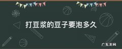 打豆浆的豆子要泡多久 打豆浆豆子泡多久?
