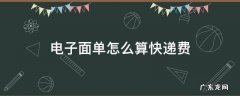 电子面单怎么算快递费 快递的电子面单需要花钱吗