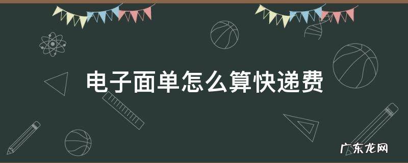 电子面单怎么算快递费 快递的电子面单需要花钱吗