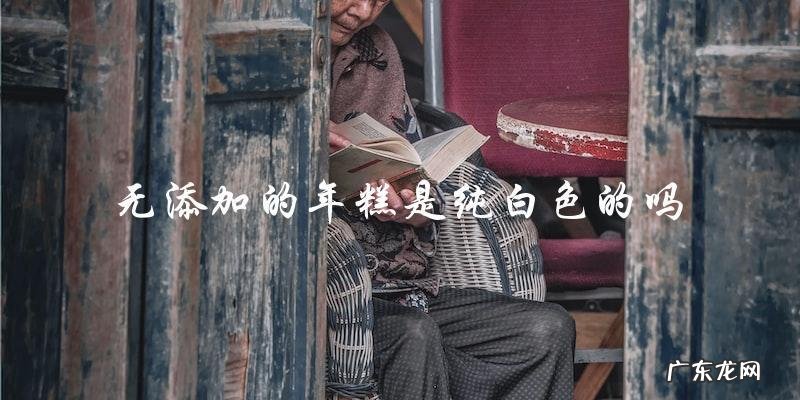 无添加的年糕是否一定是纯白色的?