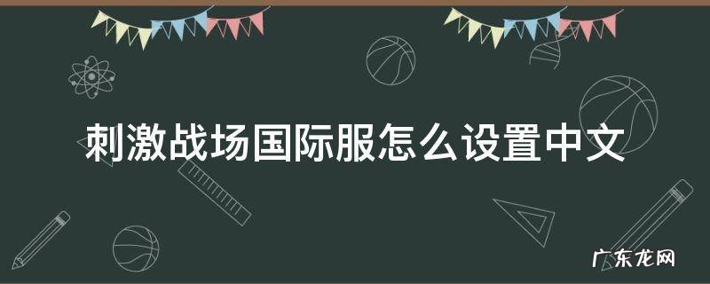 绝地求生刺激战场国际服怎么调中文 刺激战场国际服怎么设置中文