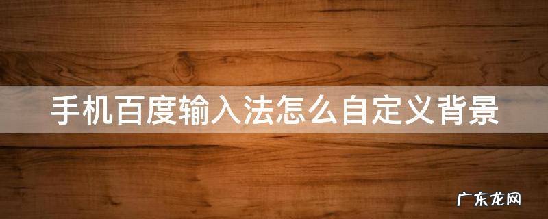 手机百度输入法怎么自定义背景 手机百度输入法背景如何自己设定