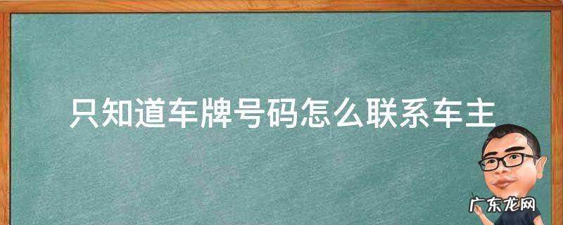 只知道车牌号怎样联系车主 只知道车牌号码怎么联系车主