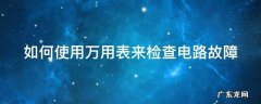 如何使用万用表来检查电路故障 如何使用万用表来检查电路故障?