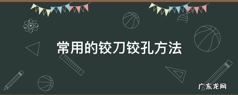 铰孔所用刀具 常用的铰刀铰孔方法