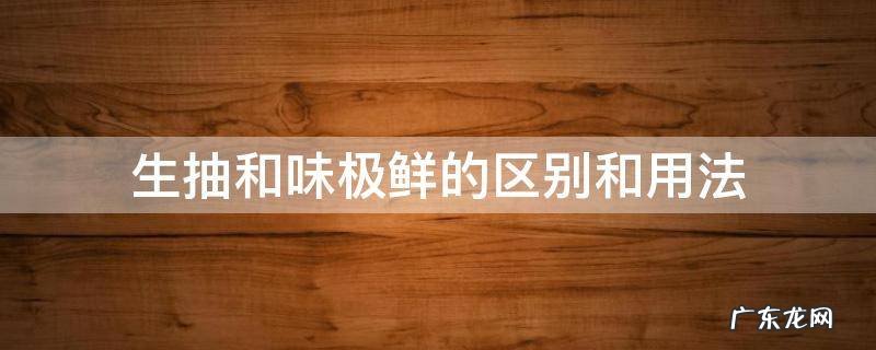 味极鲜和生抽的区别 生抽和味极鲜的区别和用法