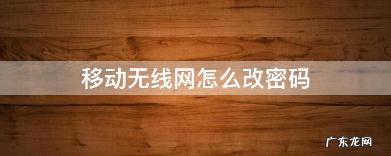移动无线网怎么改密码? 移动无线网怎么改密码