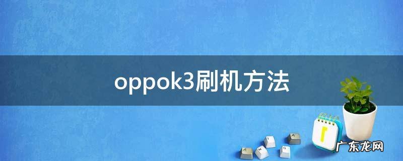 oppok3刷机方法步骤 oppok3刷机方法