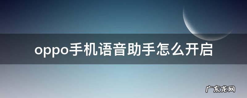 oppo手机语音助手怎么开启 oppo的语音助手怎么开启?