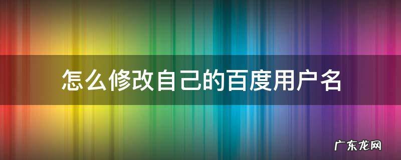 怎么更改自己的百度用户名 怎么修改自己的百度用户名