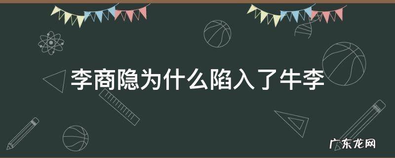 李商隐 牛 李商隐为什么陷入了牛李