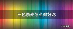 三色藜麦怎样做好吃 三色藜麦怎么做好吃