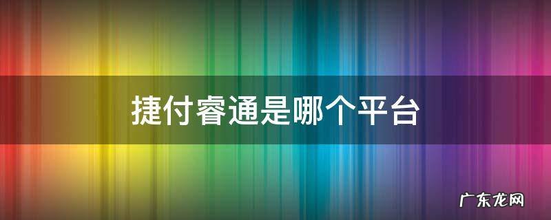 捷付睿通是哪个平台 捷付睿通是哪个平台跟邮政是什么关系