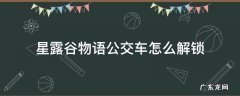 星露谷物语公交车怎么解锁 星露谷物语如何解锁公交车