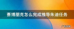 赛博朋克2077怎么推倒朱迪 赛博朋克怎么完成推导朱迪任务