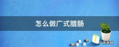 怎么做广式腊肠 怎么做广式腊肠煲仔饭