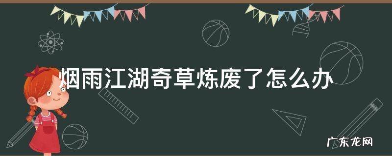 烟雨江湖奇草炼废了怎么办 烟雨江湖奇药怎么练