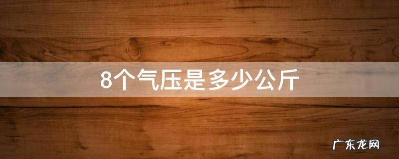 八个气压相当于多少斤 8个气压是多少公斤