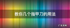 教你几个指甲刀的用法 指甲刀具使用方法