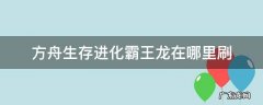 方舟生存进化霸王龙在哪里刷新高等级 方舟生存进化霸王龙在哪里刷