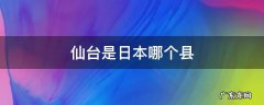 仙台是日本哪个县 仙台是日本哪里