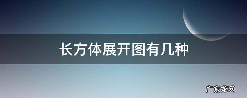 长方体展开图有几种 长方体展开图有几种情况