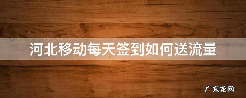 河北移动怎样签到送流量 河北移动每天签到如何送流量