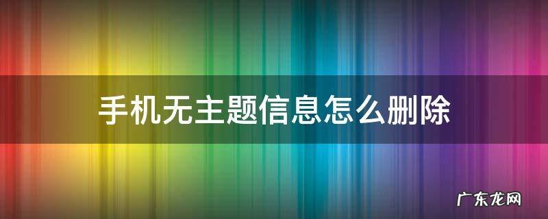 手机无主题信息怎么删除 手机短信里有个无主题信息删不掉