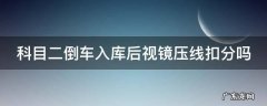 科二倒车入库后视镜压线算不过吗 科目二倒车入库后视镜压线扣分吗