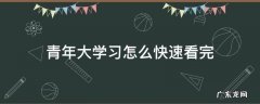 青年大学习怎么快速看完