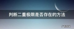 二重极限存在则二次极限存在 判断二重极限是否存在的方法