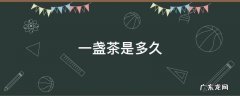 一盏茶是多久 一盏茶是多久,万一他一口喝完怎么办?