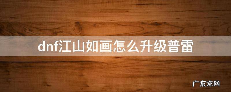 江山如画在哪升级普雷 dnf江山如画怎么升级普雷