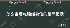 怎么查看电脑端微信的聊天记录 怎么查看电脑端微信的聊天记录呢