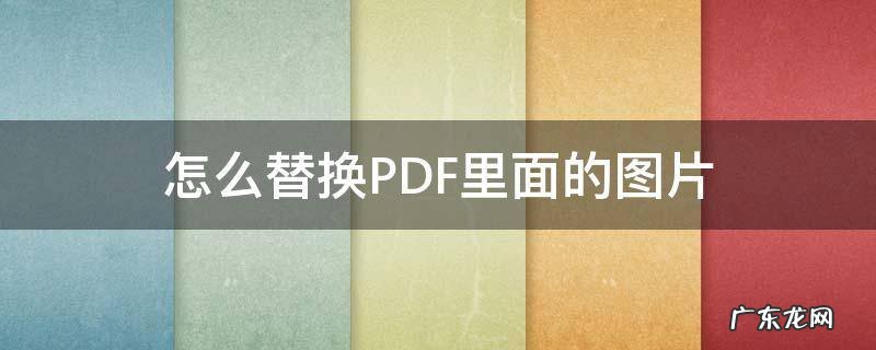 如何替换pdf图片 怎么替换PDF里面的图片