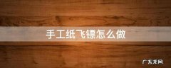 手工纸飞镖怎么做 手工纸飞镖怎么做一步一步