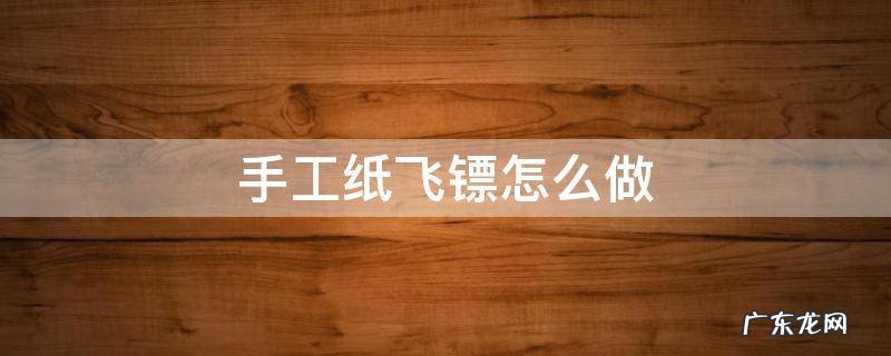 手工纸飞镖怎么做 手工纸飞镖怎么做一步一步
