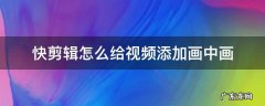 电脑版快剪辑怎么加画中画 快剪辑怎么给视频添加画中画