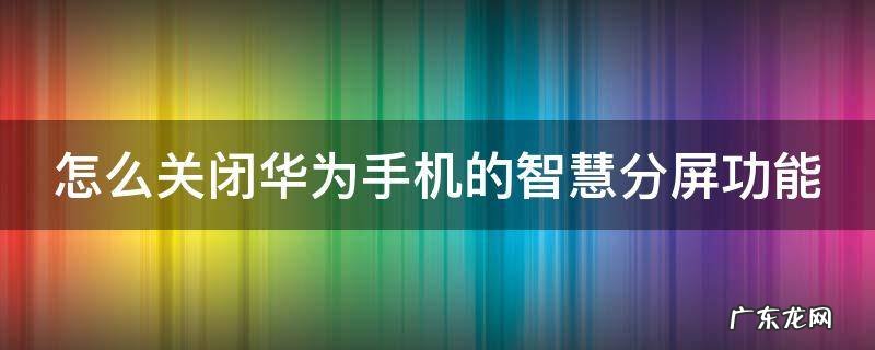 怎么关闭华为手机的智慧分屏功能