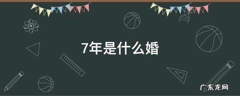 7年是什么婚 夫妻结婚7年是什么婚