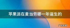 苹果派在麦当劳哪一年诞生的 苹果派是在麦当劳哪一年