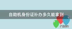 自助机身份证补办多久能拿到 身份证自助办理机丢失补领需要多长时间