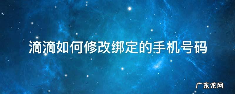 滴滴绑定的电话号码怎么改 滴滴如何修改绑定的手机号码