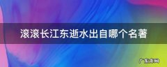 滚滚长江东逝水出自哪个名著 滚滚长江东逝水这是我国古典文学名著