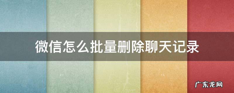微信怎么批量删除聊天记录 苹果微信怎么批量删除聊天记录