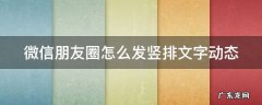 微信朋友圈怎么发竖排文字动态图片 微信朋友圈怎么发竖排文字动态