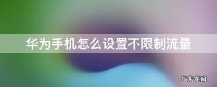 华为手机怎么设置不限制流量 华为手机怎么设置流量不限速