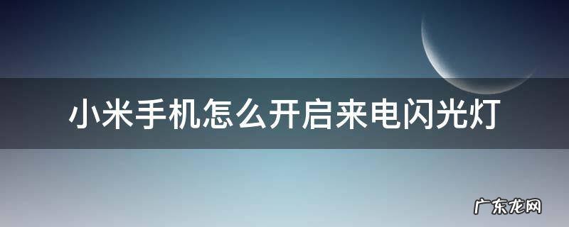 小米手机怎么开启来电闪光灯 小米手机来电的时候闪光灯怎么打开