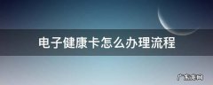 电子健康卡怎么办理流程 怎么申请电子健康卡的操作流程