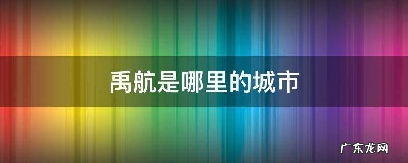 禹航在哪里个城市 禹航是哪里的城市